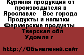 Куриная продукция от производителя в Ярославле - Все города Продукты и напитки » Фермерские продукты   . Тверская обл.,Удомля г.